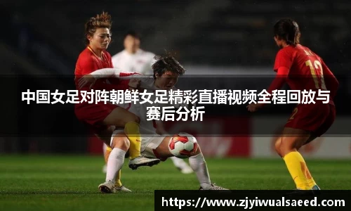 中国女足对阵朝鲜女足精彩直播视频全程回放与赛后分析
