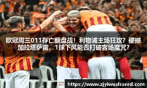 欧冠周三011存亡翻盘战！利物浦主场狂攻？硬撼加拉塔萨雷，1球下风能否打破客场魔咒？