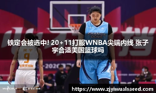 铁定会被选中! 20+11打服WNBA尖端内线 张子宇合适美国篮球吗