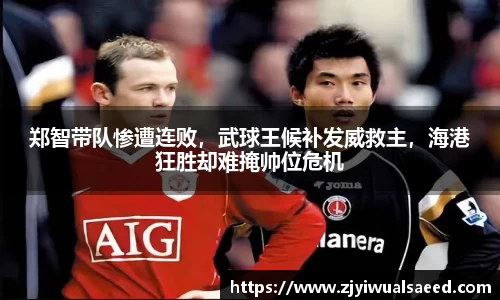 郑智带队惨遭连败，武球王候补发威救主，海港狂胜却难掩帅位危机