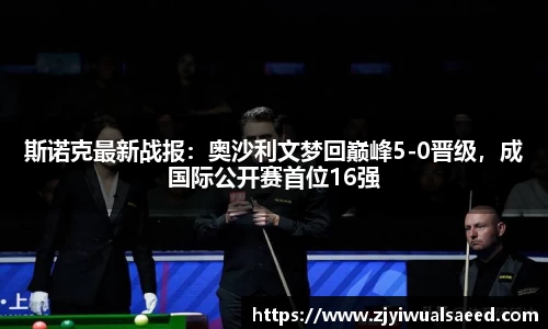 斯诺克最新战报：奥沙利文梦回巅峰5-0晋级，成国际公开赛首位16强