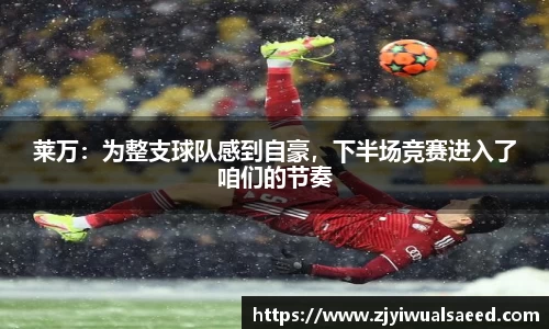 莱万：为整支球队感到自豪，下半场竞赛进入了咱们的节奏