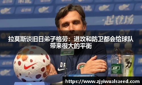 拉莫斯谈旧日弟子格劳：进攻和防卫都会给球队带来很大的平衡